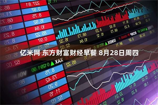 亿米网 东方财富财经早餐 8月28日周四