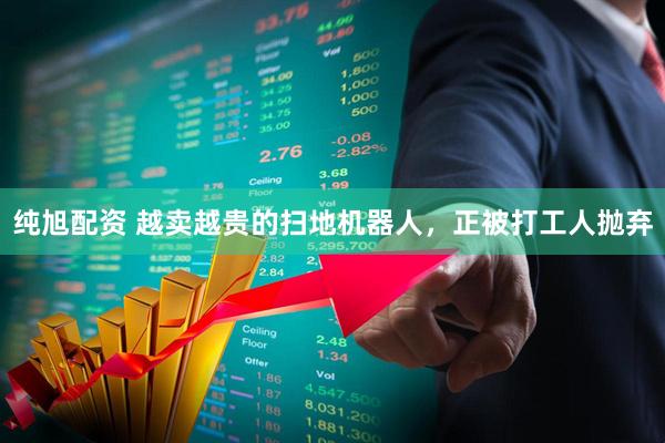 纯旭配资 越卖越贵的扫地机器人，正被打工人抛弃