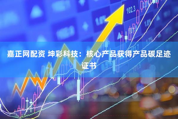 嘉正网配资 坤彩科技：核心产品获得产品碳足迹证书