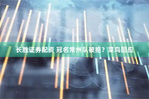 长胜证券配资 冠名常州队被拒？菜鸟回应