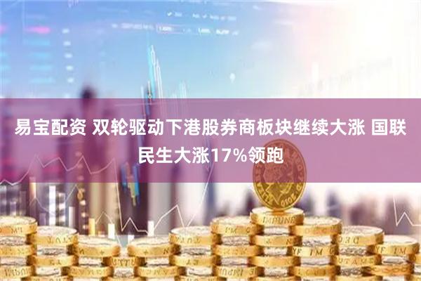 易宝配资 双轮驱动下港股券商板块继续大涨 国联民生大涨17%领跑