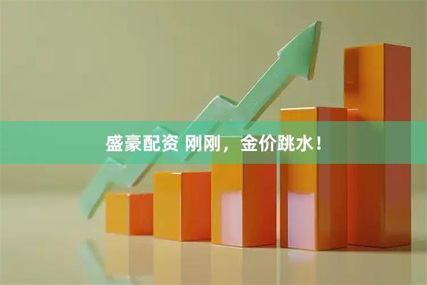 盛豪配资 刚刚，金价跳水！