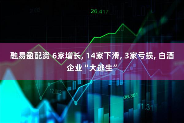 融易盈配资 6家增长, 14家下滑, 3家亏损, 白酒企业“大逃生”