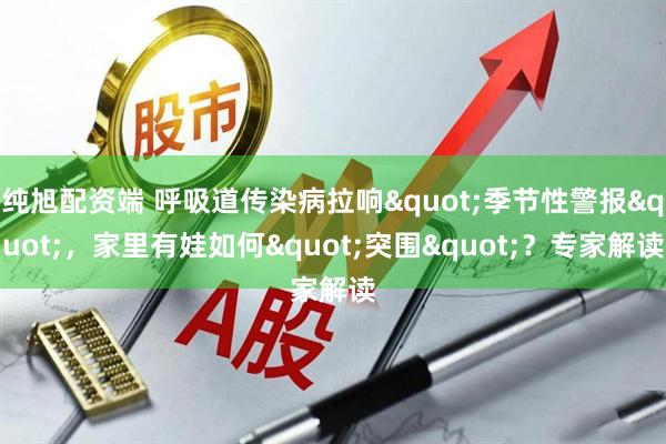 纯旭配资端 呼吸道传染病拉响"季节性警报"，家里有娃如何"突围"？专家解读